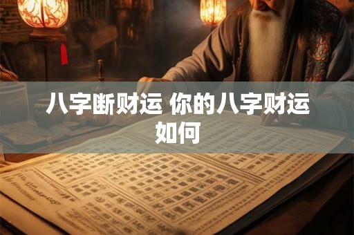 八字断财运 你的八字财运如何 八字断财运 你的八字财运如何