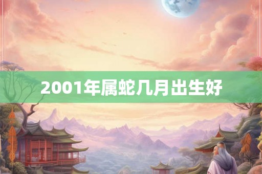 2001年属蛇几月出生好