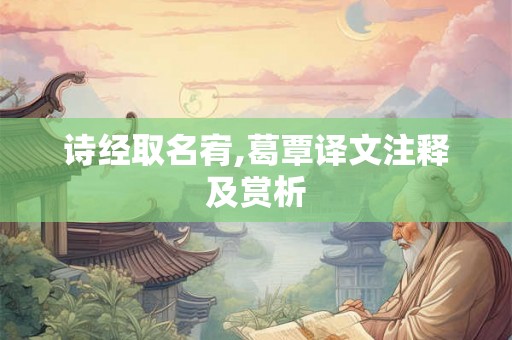 诗经取名宥,葛覃译文注释及赏析 诗经取名宥,葛覃译文注释及赏析