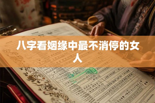 八字看姻缘中最不消停的女人