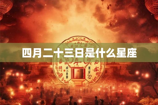 四月二十三日是什么星座 四月二十三日是什么星座