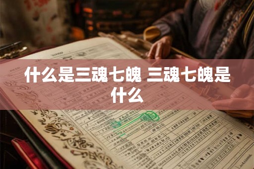 什么是三魂七魄 三魂七魄是什么