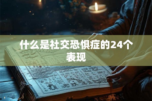 什么是社交恐惧症的24个表现 什么是社交恐惧症的24个表现