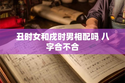 丑时女和戌时男相配吗 八字合不合