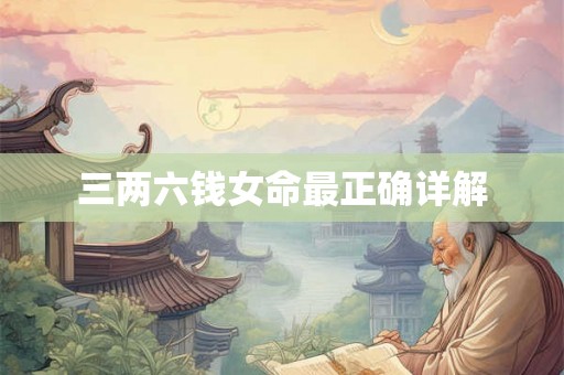 三两六钱女命最正确详解 三两六钱女命最正确详解