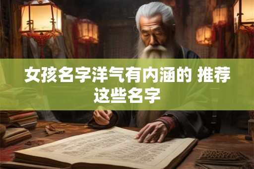 女孩名字洋气有内涵的 推荐这些名字 女孩名字洋气有内涵的 推荐这些名字
