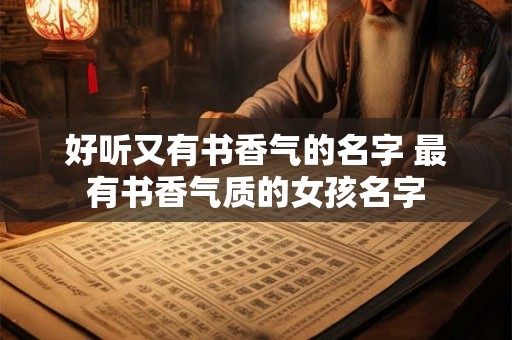 好听又有书香气的名字 最有书香气质的女孩名字