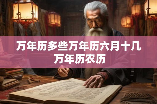 万年历多些万年历六月十几 万年历农历 万年历多些万年历六月十几 万年历农历