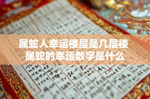 属蛇人幸运楼层是几层楼 属蛇的幸运数字是什么
