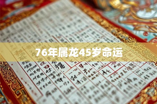 76年属龙45岁命运 76年属龙45岁命运