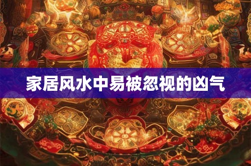家居风水中易被忽视的凶气 家居风水中易被忽视的凶气
