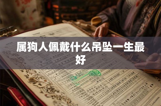 属狗人佩戴什么吊坠一生最好 属狗人佩戴什么吊坠一生最好