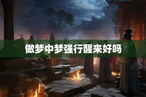 做梦中梦强行醒来好吗 做梦中梦强行醒来好吗