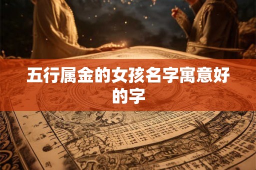 五行属金的女孩名字寓意好的字 五行属金的女孩名字寓意好的字