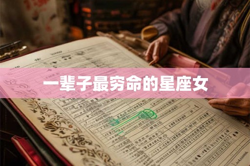 一辈子最穷命的星座女 一辈子最穷命的星座女