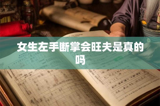 女生左手断掌会旺夫是真的吗 女生左手断掌会旺夫是真的吗