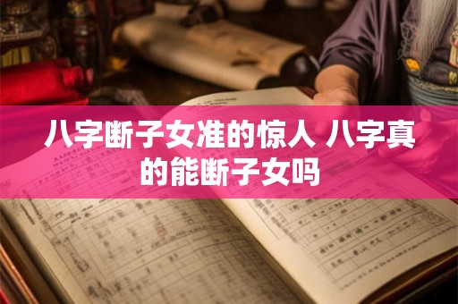 八字断子女准的惊人 八字真的能断子女吗
