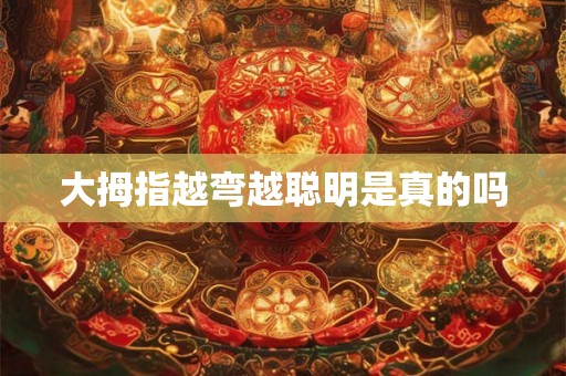 大拇指越弯越聪明是真的吗 大拇指越弯越聪明是真的吗