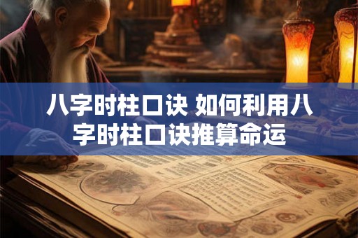 八字时柱口诀 如何利用八字时柱口诀推算命运 八字时柱口诀 如何利用八字时柱口诀推算命运