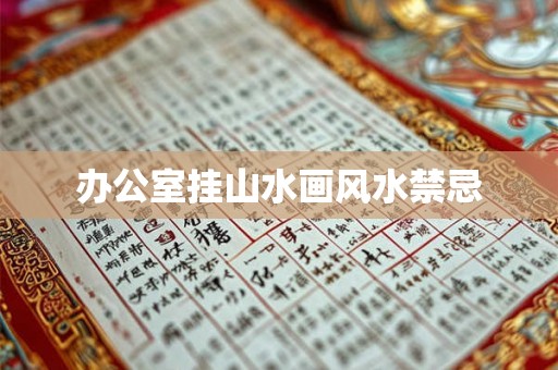 办公室挂山水画风水禁忌 办公室挂山水画风水禁忌