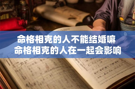 命格相克的人不能结婚嘛 命格相克的人在一起会影响运势吗