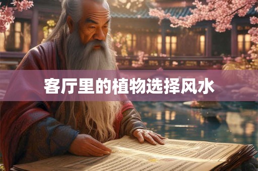 客厅里的植物选择风水 客厅里的植物选择风水