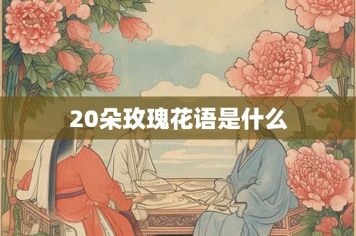 20朵玫瑰花语是什么 20朵玫瑰花语是什么