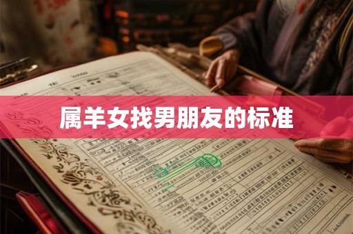 属羊女找男朋友的标准 属羊女找男朋友的标准