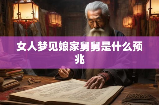 女人梦见娘家舅舅是什么预兆 女人梦见娘家舅舅是什么预兆
