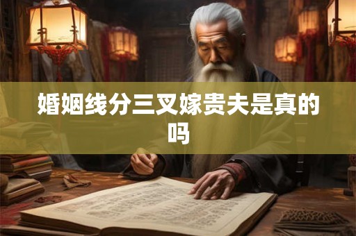 婚姻线分三叉嫁贵夫是真的吗 婚姻线分三叉嫁贵夫是真的吗