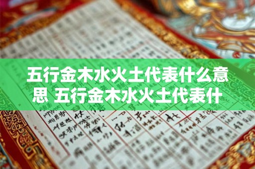 五行金木水火土代表什么意思 五行金木水火土代表什么意思和含义 五行金木水火土代表什么意思 五行金木水火土代表什么意思和含义