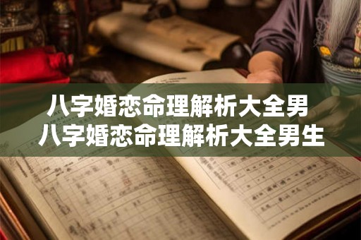 八字婚恋命理解析大全男 八字婚恋命理解析大全男生 八字婚恋命理解析大全男 八字婚恋命理解析大全男生