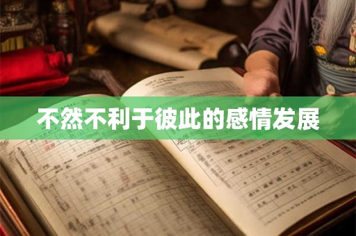 不然不利于彼此的感情发展 不然不利于彼此的感情发展