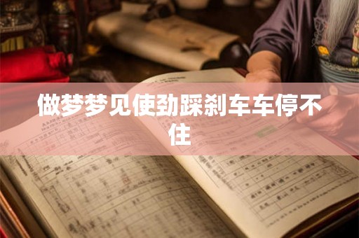 做梦梦见使劲踩刹车车停不住 做梦梦见使劲踩刹车车停不住