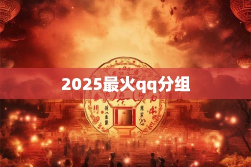 2025最火qq分组 2025最火qq分组