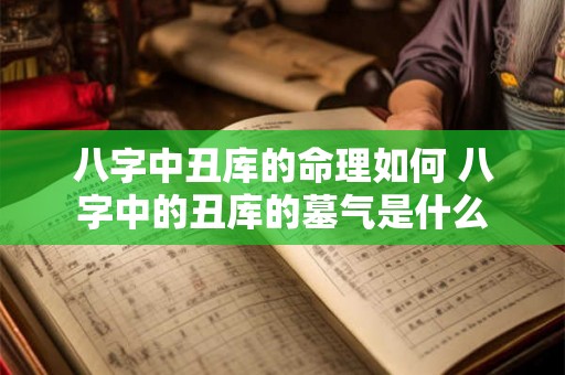八字中丑库的命理如何 八字中的丑库的墓气是什么 八字中丑库的命理如何 八字中的丑库的墓气是什么