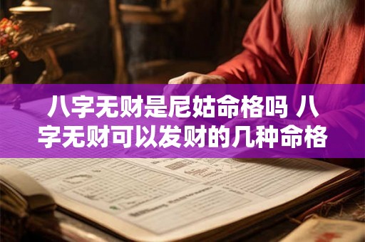 八字无财是尼姑命格吗 八字无财可以发财的几种命格 八字无财是尼姑命格吗 八字无财可以发财的几种命格