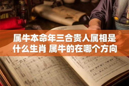 属牛本命年三合贵人属相是什么生肖 属牛的在哪个方向发展合适
