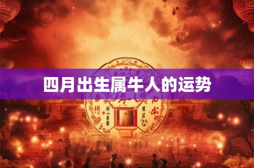 四月出生属牛人的运势 四月出生属牛人的运势