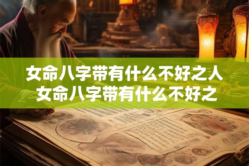 女命八字带有什么不好之人 女命八字带有什么不好之人呢 女命八字带有什么不好之人 女命八字带有什么不好之人呢