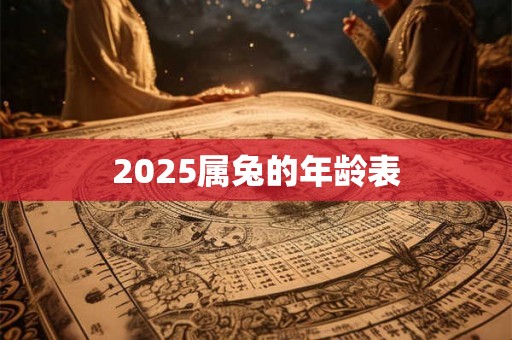 2025属兔的年龄表 2025属兔的年龄表