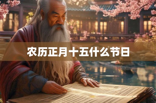 农历正月十五什么节日 农历正月十五什么节日