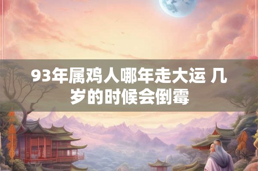 93年属鸡人哪年走大运 几岁的时候会倒霉