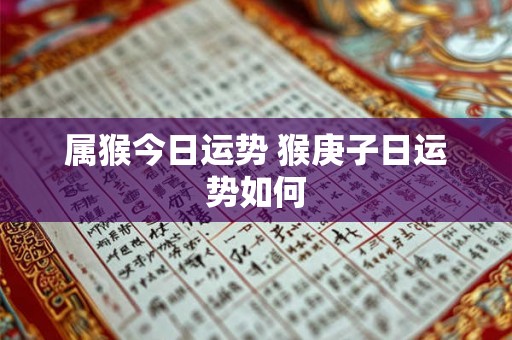 属猴今日运势 猴庚子日运势如何