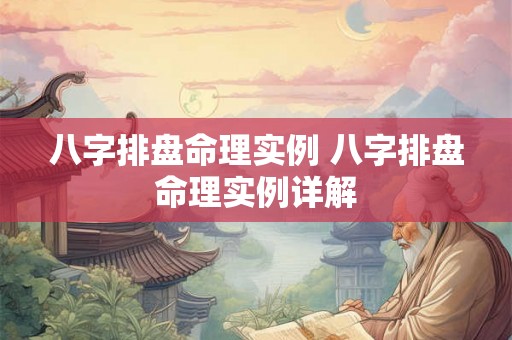 八字排盘命理实例 八字排盘命理实例详解 八字排盘命理实例 八字排盘命理实例详解