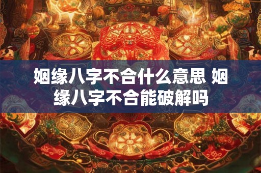 姻缘八字不合什么意思 姻缘八字不合能破解吗