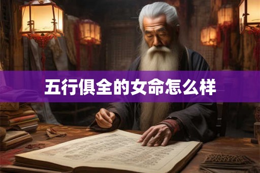 五行俱全的女命怎么样 五行俱全的女命怎么样