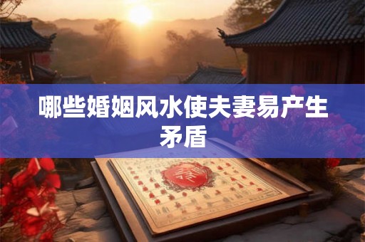 哪些婚姻风水使夫妻易产生矛盾