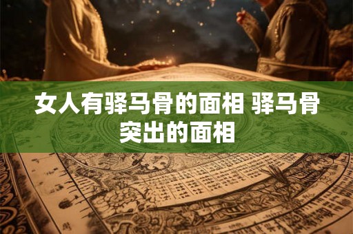 女人有驿马骨的面相 驿马骨突出的面相 女人有驿马骨的面相 驿马骨突出的面相