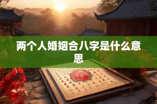 两个人婚姻合八字是什么意思